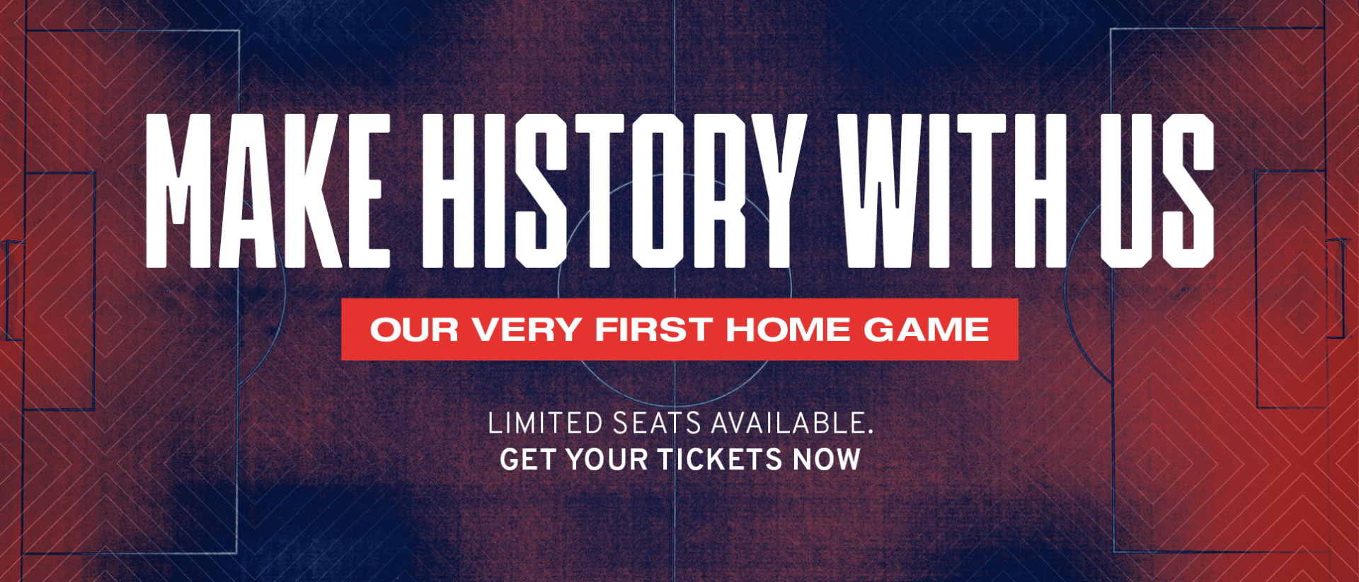 Make History With Us. Our Very First Home Game. Limited Seats Available. Get Your Tickets Now.